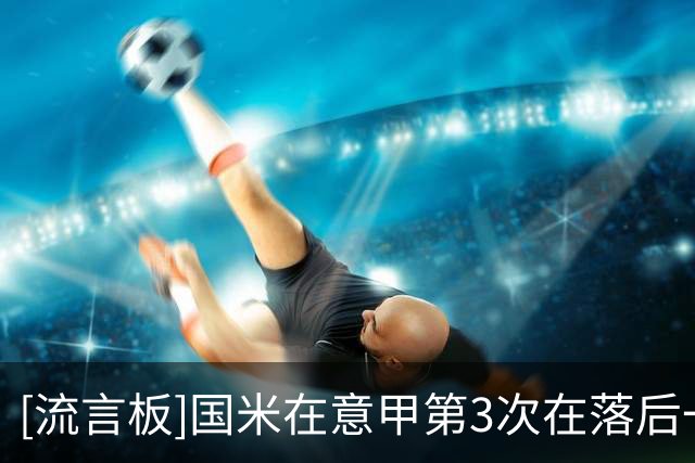 [流言板]国米在意甲第3次在落后一球的情况下，补时打进两球完成逆转